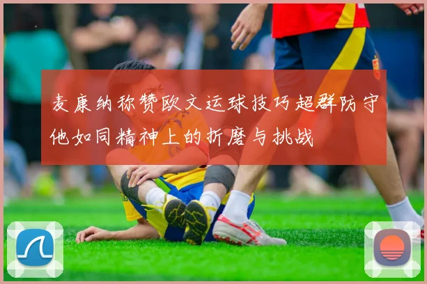麦康纳称赞欧文运球技巧超群防守他如同精神上的折磨与挑战