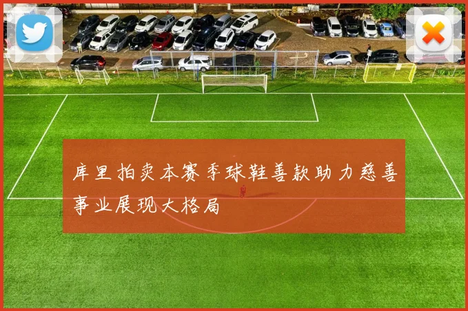 库里拍卖本赛季球鞋善款助力慈善事业展现大格局