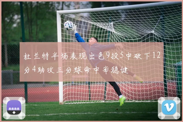杜兰特半场表现出色9投5中砍下12分4助攻三分球命中率稳健
