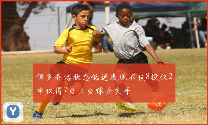 保罗乔治状态低迷表现不佳8投仅2中仅得7分三分球全失手