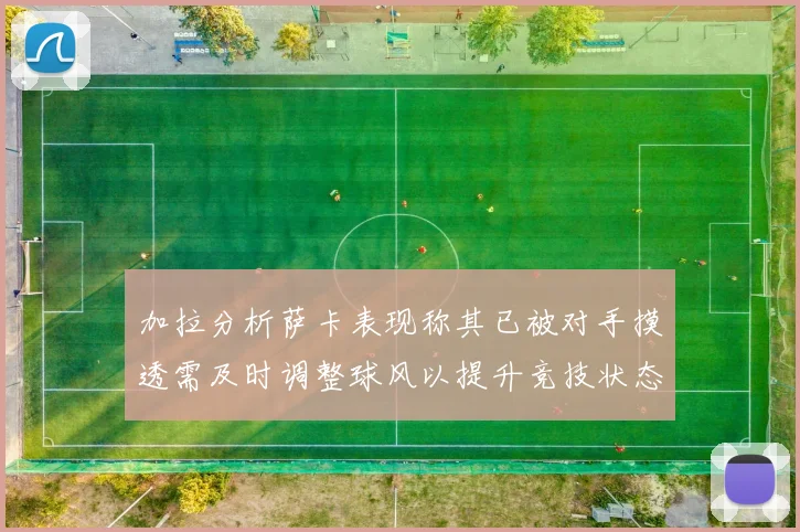 加拉分析萨卡表现称其已被对手摸透需及时调整球风以提升竞技状态