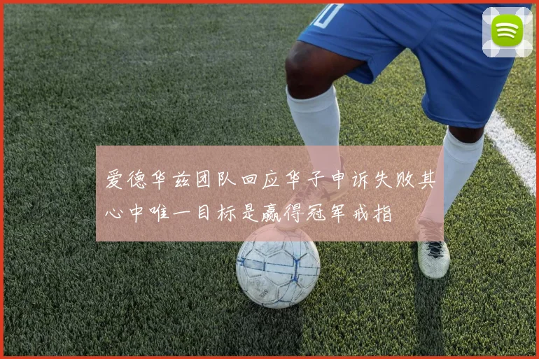 爱德华兹团队回应华子申诉失败其心中唯一目标是赢得冠军戒指