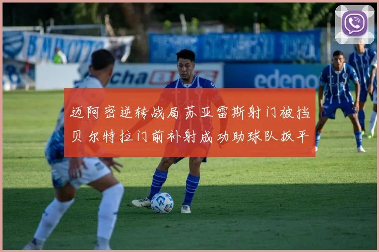 迈阿密逆转战局苏亚雷斯射门被挡贝尔特拉门前补射成功助球队扳平比分