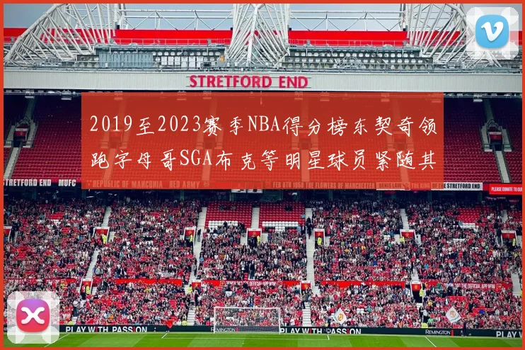 2019至2023赛季NBA得分榜东契奇领跑字母哥SGA布克等明星球员紧随其后