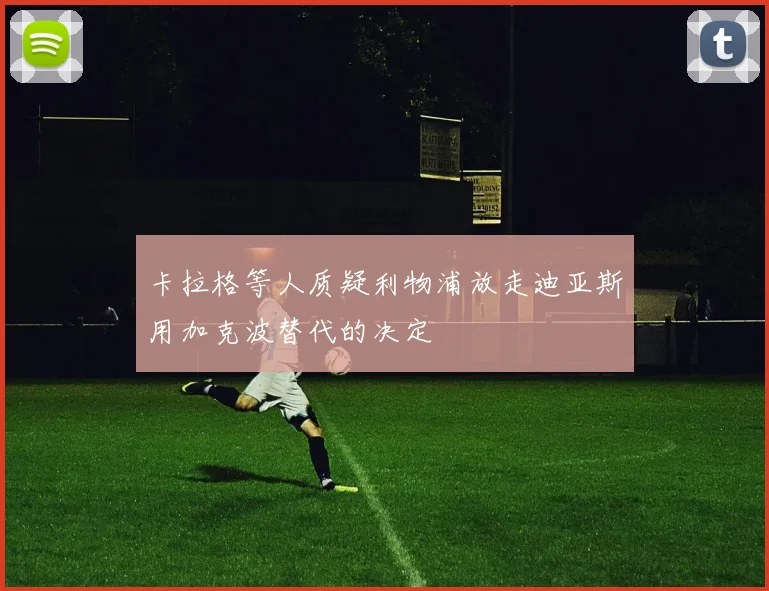 卡拉格等人质疑利物浦放走迪亚斯用加克波替代的决定