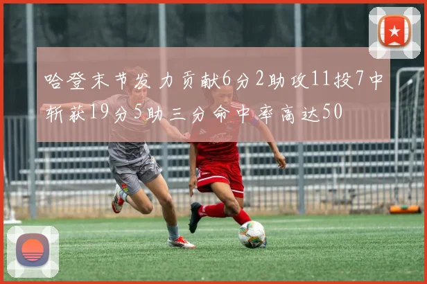 哈登末节发力贡献6分2助攻11投7中斩获19分5助三分命中率高达50