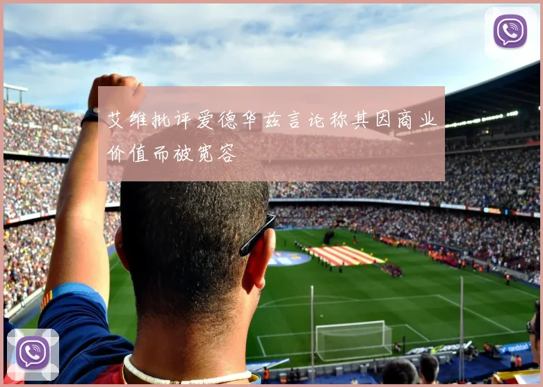 艾维批评爱德华兹言论称其因商业价值而被宽容