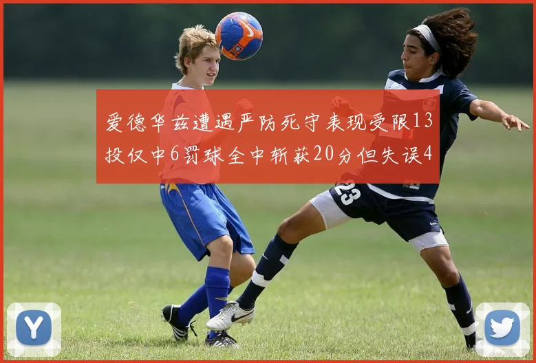 爱德华兹遭遇严防死守表现受限13投仅中6罚球全中斩获20分但失误4次