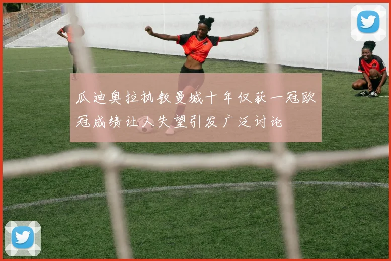 瓜迪奥拉执教曼城十年仅获一冠欧冠成绩让人失望引发广泛讨论