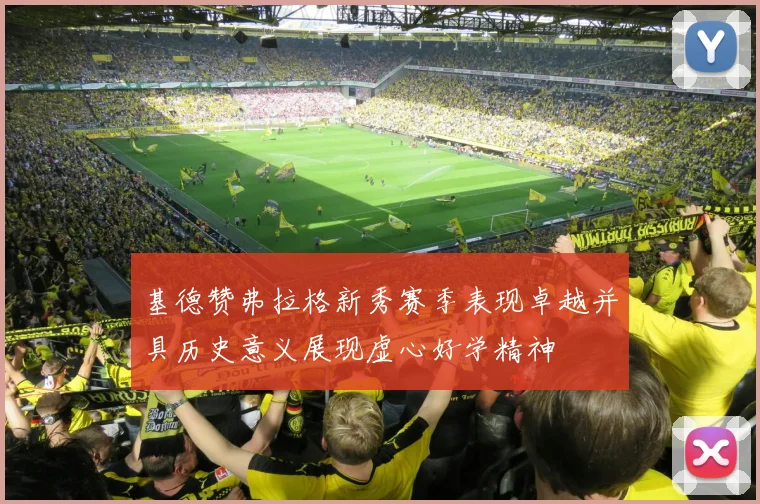基德赞弗拉格新秀赛季表现卓越并具历史意义展现虚心好学精神