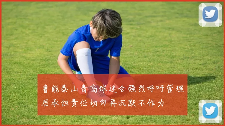 鲁能泰山青岛球迷会强烈呼吁管理层承担责任切勿再沉默不作为