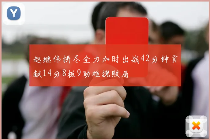 赵继伟拼尽全力加时出战42分钟贡献14分8板9助难挽败局